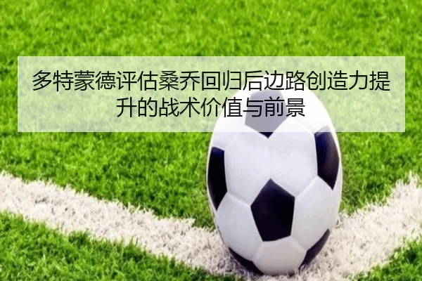 多特蒙德评估桑乔回归后边路创造力提升的战术价值与前景