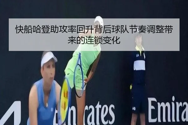 快船哈登助攻率回升背后球队节奏调整带来的连锁变化