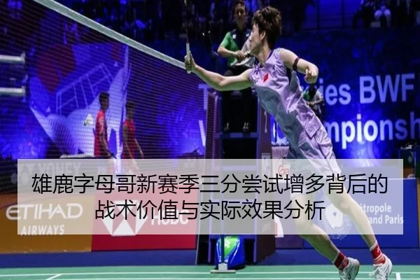 雄鹿字母哥新赛季三分尝试增多背后的战术价值与实际效果分析