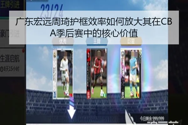 广东宏远周琦护框效率如何放大其在CBA季后赛中的核心价值