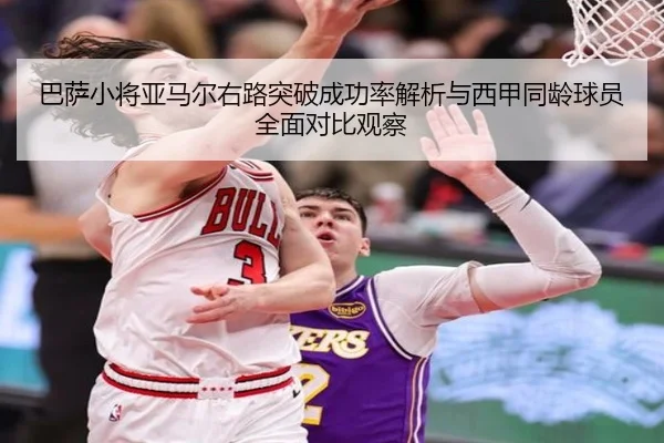 巴萨小将亚马尔右路突破成功率解析与西甲同龄球员全面对比观察
