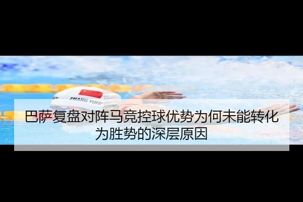 巴萨复盘对阵马竞控球优势为何未能转化为胜势的深层原因