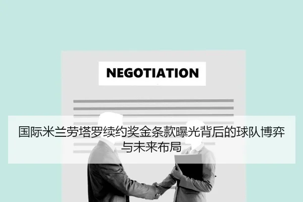 国际米兰劳塔罗续约奖金条款曝光背后的球队博弈与未来布局