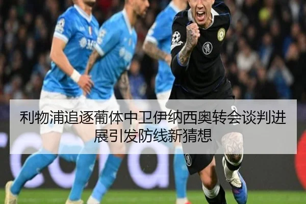 利物浦追逐葡体中卫伊纳西奥转会谈判进展引发防线新猜想