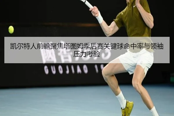凯尔特人前瞻聚焦塔图姆季后赛关键球命中率与领袖压力考验