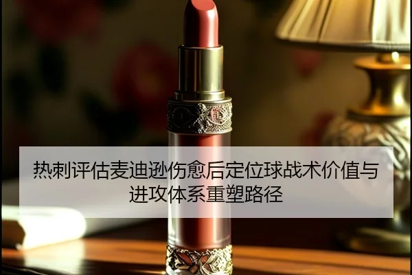热刺评估麦迪逊伤愈后定位球战术价值与进攻体系重塑路径